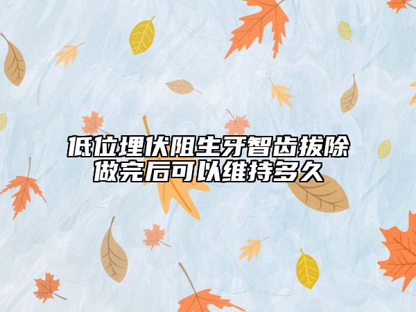 低位埋伏阻生牙智齿拔除做完后可以维持多久