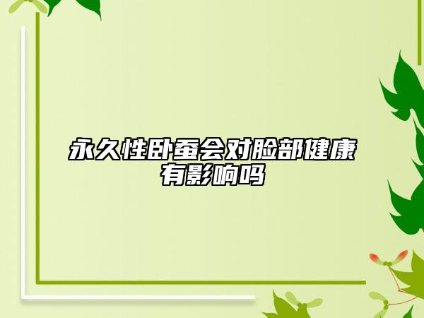 永久性卧蚕会对脸部健康有影响吗