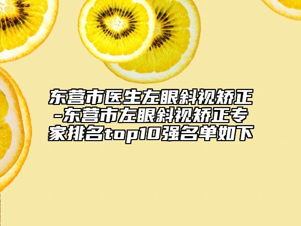 东营市医生左眼斜视矫正-东营市左眼斜视矫正专家排名top10强名单如下