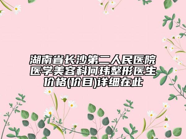 湖南省长沙第二人民医院医学美容科何玮整形医生价格(价目)详细在此