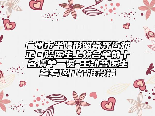 广州市半隐形陶瓷牙齿矫正口腔医生上榜名单前十名清单一览-王劲茗医生参考这几个准没错