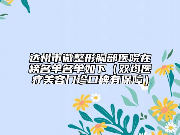 达州市微整形胸部医院在榜名单名单如下（双均医疗美容门诊口碑有保障）