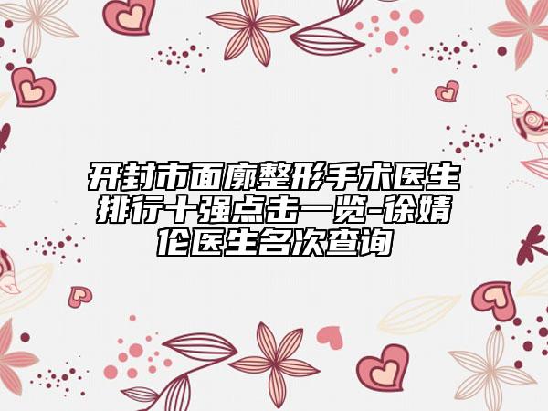 开封市面廓整形手术医生排行十强点击一览-徐婧伦医生名次查询