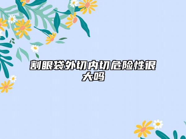 割眼袋外切内切危险性很大吗