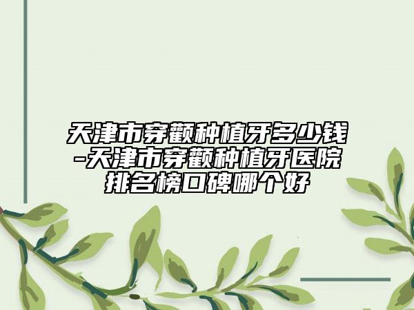 天津市穿颧种植牙多少钱-天津市穿颧种植牙医院排名榜口碑哪个好