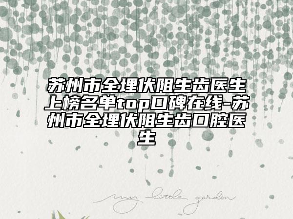 苏州市全埋伏阻生齿医生上榜名单top口碑在线-苏州市全埋伏阻生齿口腔医生
