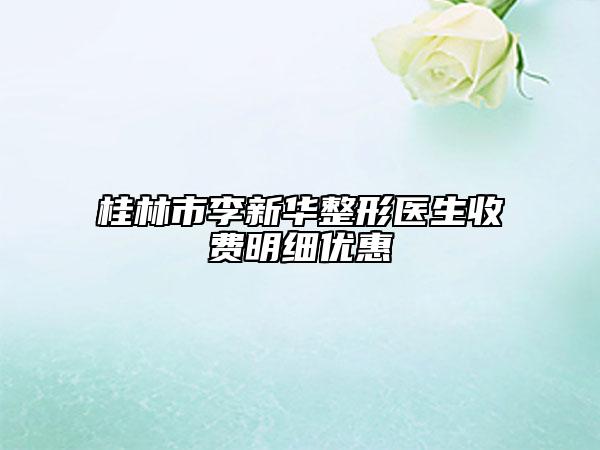 桂林市李新华整形医生收费明细优惠