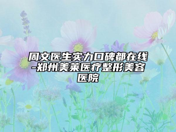 周文医生实力口碑都在线-郑州美莱医疗整形美容医院