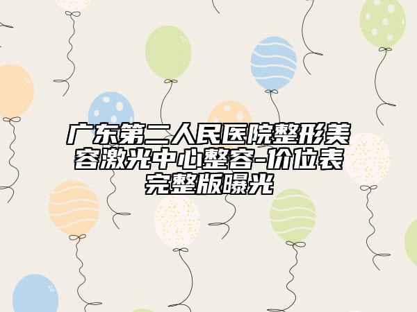 广东第二人民医院整形美容激光中心整容-价位表完整版曝光