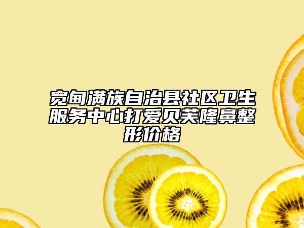 宽甸满族自治县社区卫生服务中心打爱贝芙隆鼻整形价格