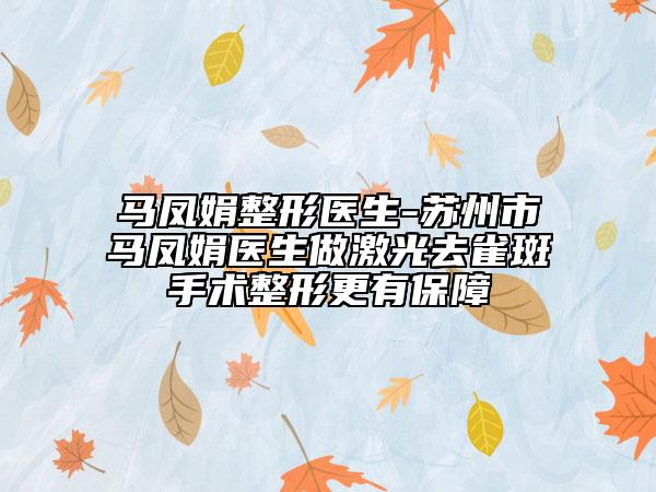 马凤娟整形医生-苏州市马凤娟医生做激光去雀斑手术整形更有保障
