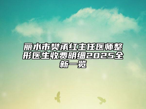 丽水市樊承红主任医师整形医生收费明细2025全新一览