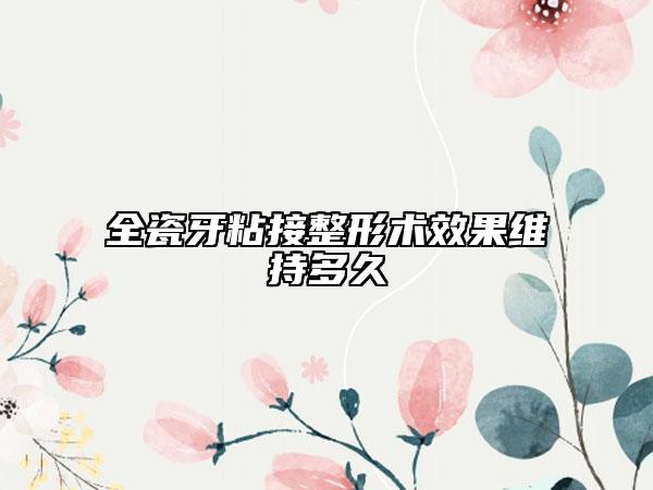 全瓷牙粘接整形术效果维持多久