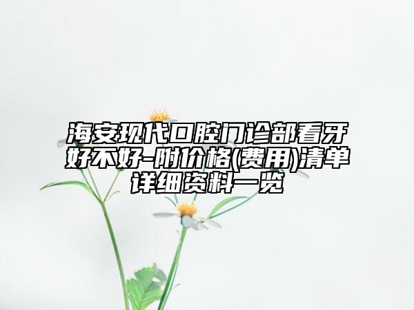 海安现代口腔门诊部看牙好不好-附价格(费用)清单详细资料一览