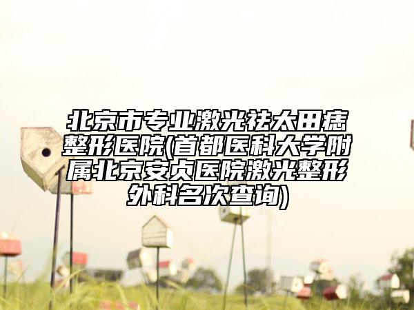 北京市专业激光祛太田痣整形医院(首都医科大学附属北京安贞医院激光整形外科名次查询)