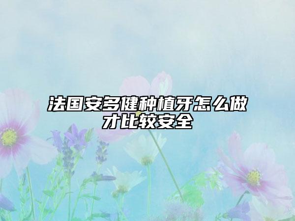法国安多健种植牙怎么做才比较安全