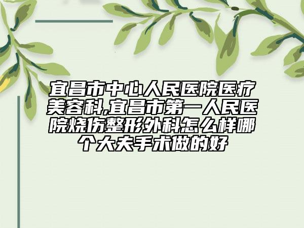 宜昌市中心人民医院医疗美容科,宜昌市第一人民医院烧伤整形外科怎么样哪个大夫手术做的好