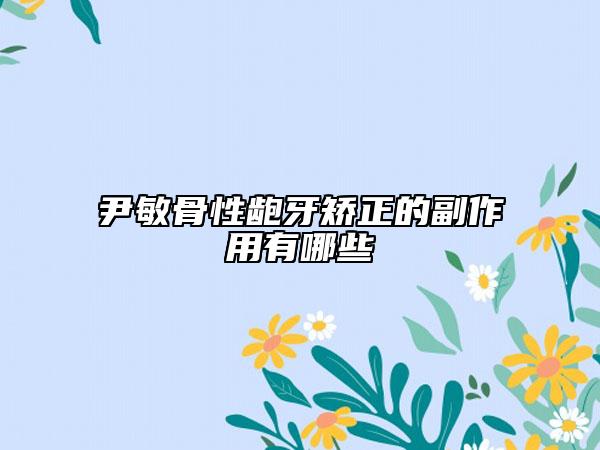尹敏骨性龅牙矫正的副作用有哪些