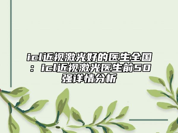 icl近视激光好的医生全国：icl近视激光医生前50强详情分析