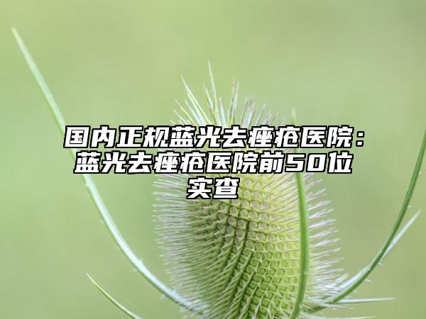国内正规蓝光去痤疮医院：蓝光去痤疮医院前50位实查