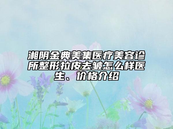 湘阴金典美集医疗美容诊所整形拉皮去皱怎么样医生、价格介绍