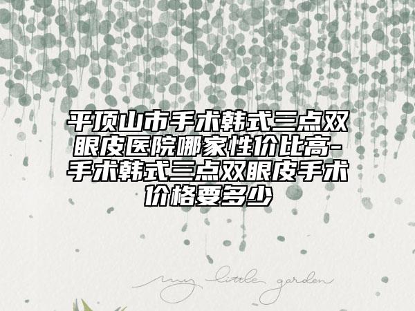 平顶山市手术韩式三点双眼皮医院哪家性价比高-手术韩式三点双眼皮手术价格要多少