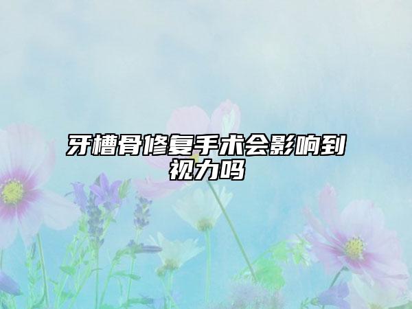牙槽骨修复手术会影响到视力吗