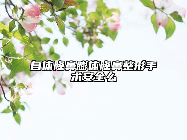 自体隆鼻膨体隆鼻整形手术安全么