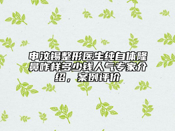 申汶锡整形医生纯自体隆鼻咋样多少钱人气专家介绍，案例评价