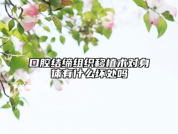 口腔结缔组织移植术对身体有什么坏处吗