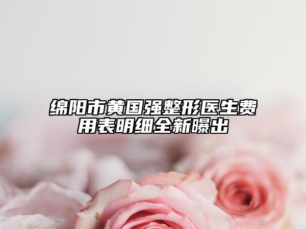 绵阳市黄国强整形医生费用表明细全新曝出