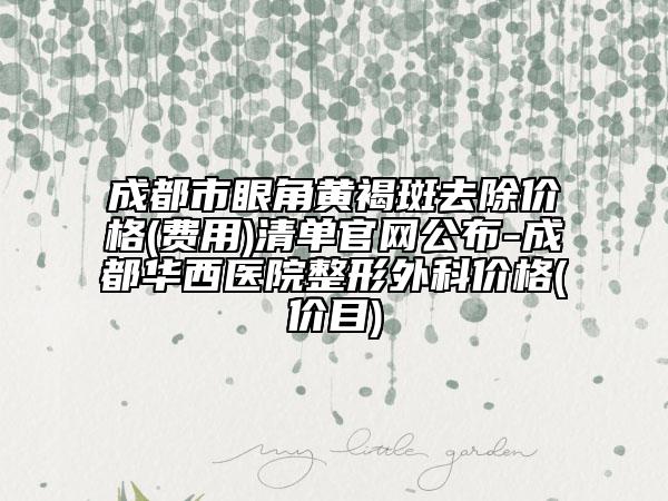 成都市眼角黄褐斑去除价格(费用)清单官网公布-成都华西医院整形外科价格(价目)