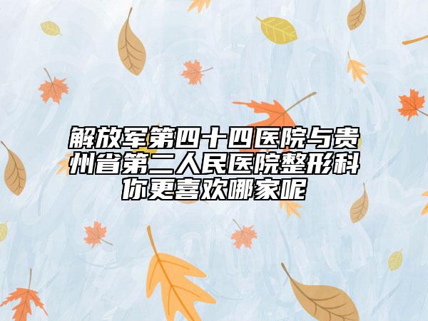 解放军第四十四医院与贵州省第二人民医院整形科你更喜欢哪家呢
