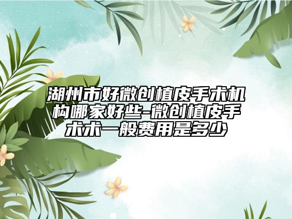 湖州市好微创植皮手术机构哪家好些-微创植皮手术术一般费用是多少