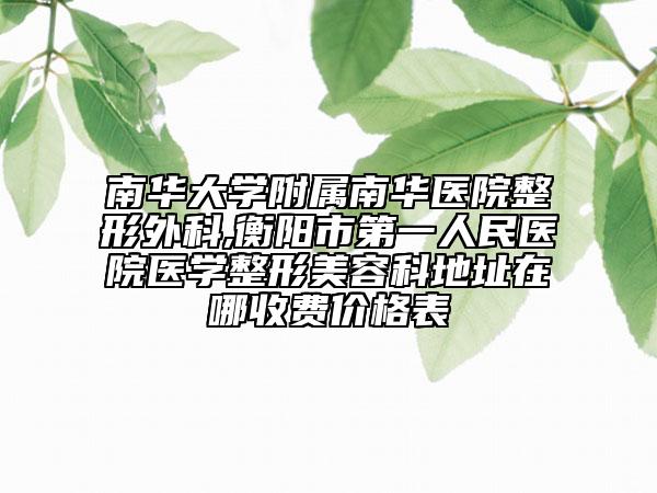 南华大学附属南华医院整形外科,衡阳市第一人民医院医学整形美容科地址在哪收费价格表
