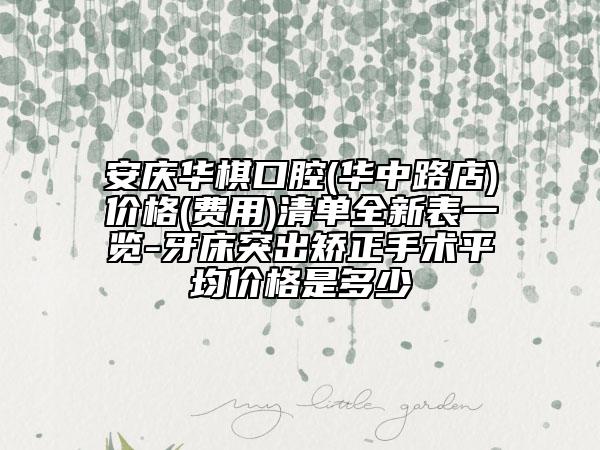 安庆华棋口腔(华中路店)价格(费用)清单全新表一览-牙床突出矫正手术平均价格是多少