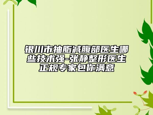 银川市抽脂减腹部医生哪些技术强-张静整形医生正规专家包你满意