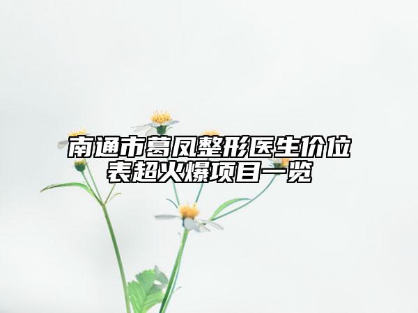 南通市葛凤整形医生价位表超火爆项目一览