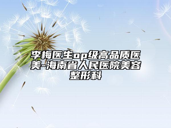 李梅医生op级高品质医美-海南省人民医院美容整形科