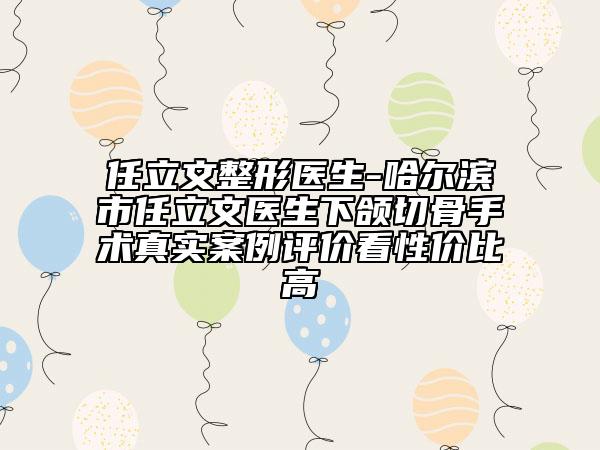 任立文整形医生-哈尔滨市任立文医生下颌切骨手术真实案例评价看性价比高