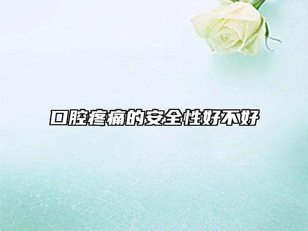 口腔疼痛的安全性好不好