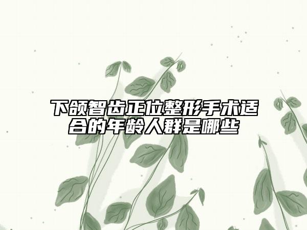 下颌智齿正位整形手术适合的年龄人群是哪些