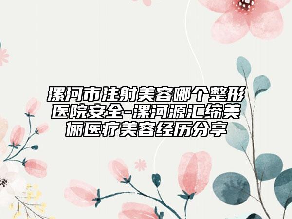 漯河市注射美容哪个整形医院安全-漯河源汇缔美俪医疗美容经历分享