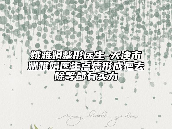 姚雅娟整形医生-天津市姚雅娟医生点痣形成疤去除等都有实力