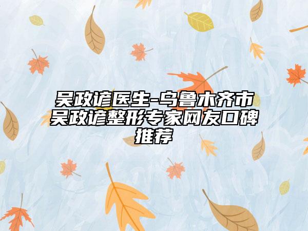 吴政谚医生-乌鲁木齐市吴政谚整形专家网友口碑推荐