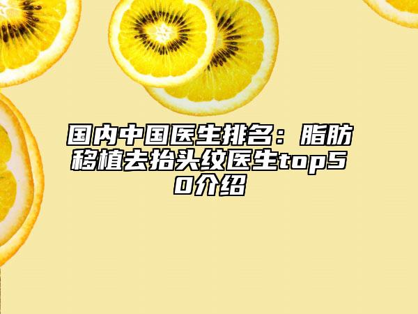 国内中国医生排名：脂肪移植去抬头纹医生top50介绍