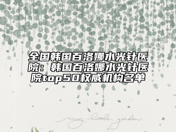 全国韩国百洛娜水光针医院：韩国百洛娜水光针医院top50权威机构名单