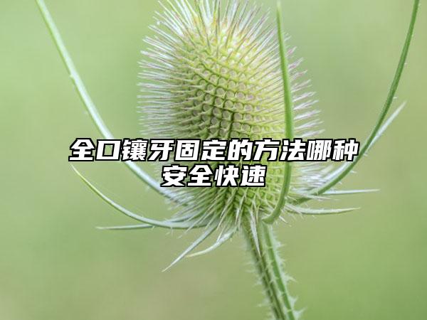 全口镶牙固定的方法哪种安全快速
