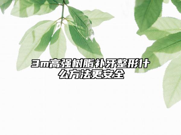 3m高强树脂补牙整形什么方法更安全