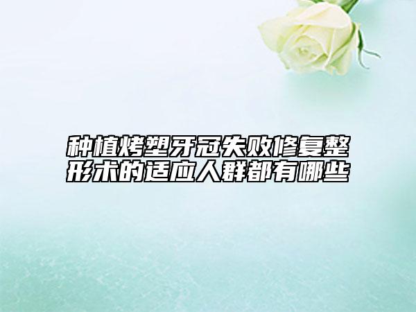 种植烤塑牙冠失败修复整形术的适应人群都有哪些